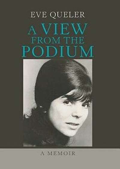 A View from the Podium: A Memoir, Hardcover/Eve Queler