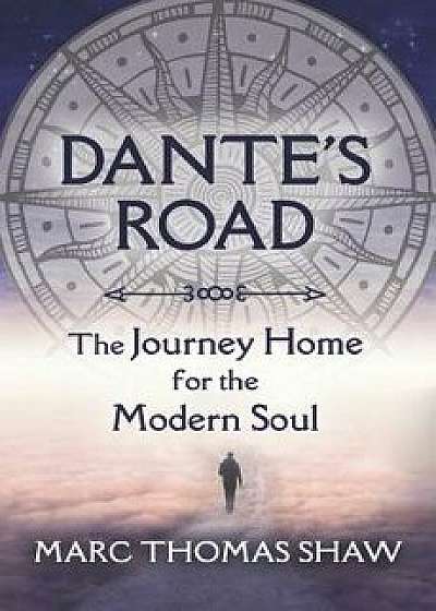 Dante's Road: The Journey Home for the Modern Soul, Paperback/Marc Thomas Shaw