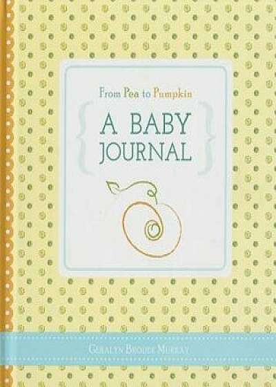 From Pea to Pumpkin: A Baby Journal, Hardcover/Geralyn Broder Murray