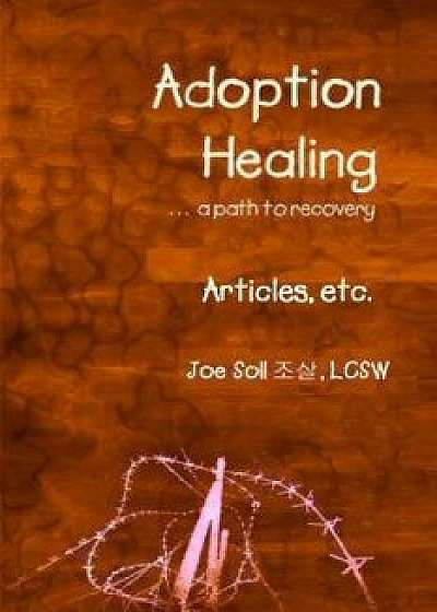 Adoption Healing... a Path to Recovery Articles, Etc., Paperback/Joe Soll