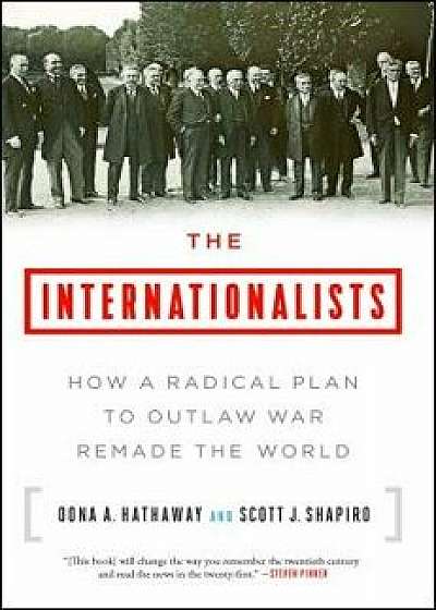 The Internationalists: How a Radical Plan to Outlaw War Remade the World, Paperback/Oona A. Hathaway