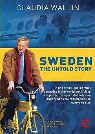 Sweden - The Untold Story: In One of the Least Corrupt Countries in the World, Politicians Use Public Transport, Do Their Own Laundry and Are Tre, Paperback/Claudia Wallin