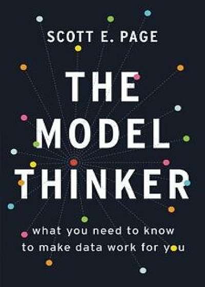 The Model Thinker: What You Need to Know to Make Data Work for You, Hardcover/Scott E. Page