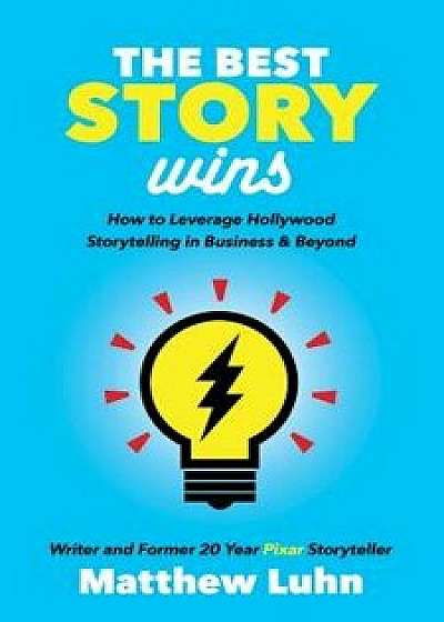 The Best Story Wins: How to Leverage Hollywood Storytelling in Business and Beyond, Paperback/Matthew Luhn