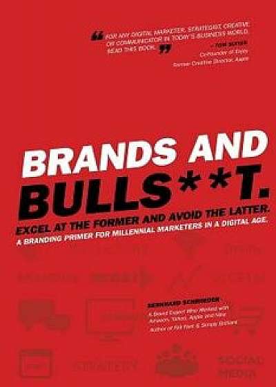 Brands and Bullst: Excel at the Former and Avoid the Latter. a Branding Primer for Millennial Marketers in a Digital Age., Paperback/Bernhard Schroeder