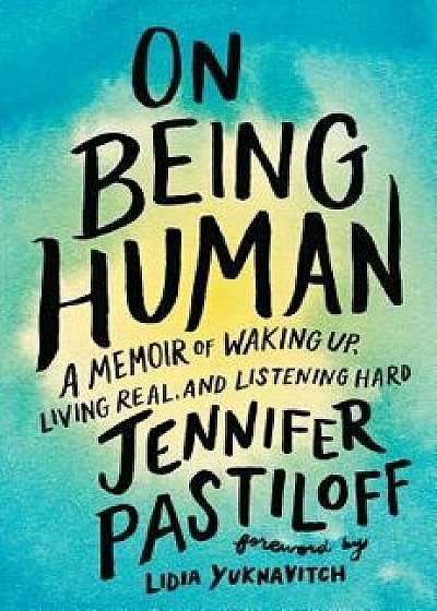 On Being Human: A Memoir of Waking Up, Living Real, and Listening Hard, Hardcover/Jennifer Pastiloff
