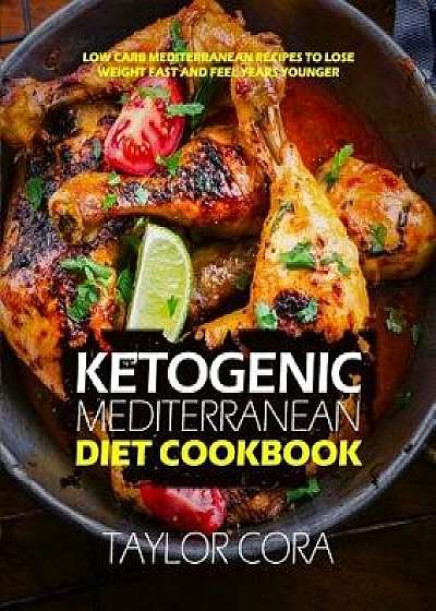 Ketogenic Mediterranean Diet Cookbook: Low Carb Mediterranean Recipes to Lose Weight Fast and Feel Years Younger, Paperback/Taylor Cora