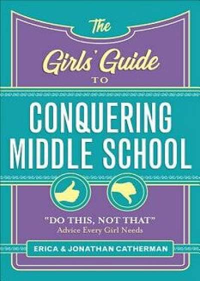The Girls' Guide to Conquering Middle School: "do This, Not That" Advice Every Girl Needs, Paperback/Erica Catherman