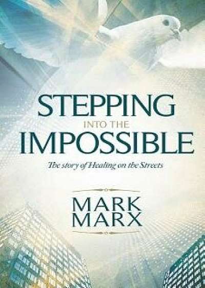 Stepping Into the Impossible: The Story of Healing on the Streets, Paperback/Mr Mark Marx