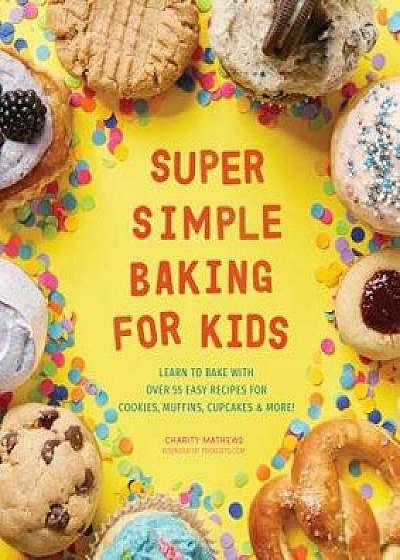 Super Simple Baking for Kids: Learn to Bake with Over 55 Easy Recipes for Cookies, Muffins, Cupcakes and More!, Paperback/Charity Mathews