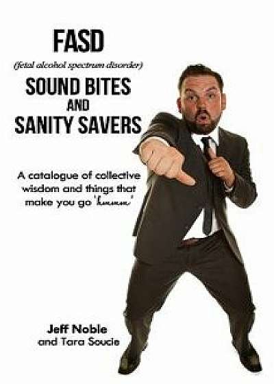 Fasd Sound Bites and Sanity Savers: A Catalogue of Collective Wisdom and Things That Make You Go 'hmmm', Paperback/Jeff Noble