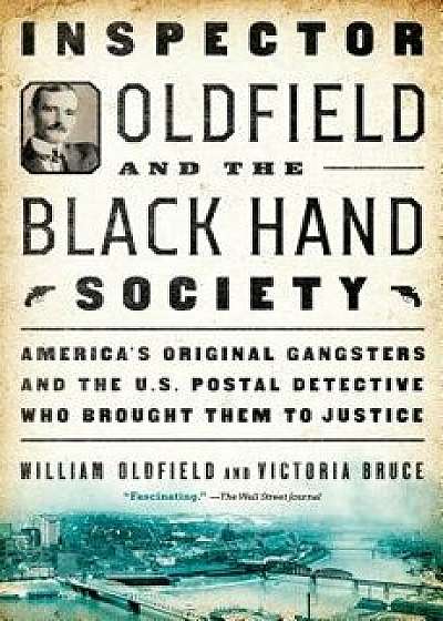 Inspector Oldfield and the Black Hand Society: America's Original Gangsters and the U.S. Postal Detective Who Brought Them to Justice, Paperback/William Oldfield