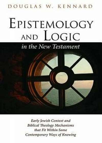 Epistemology and Logic in the New Testament, Paperback/Douglas W. Kennard