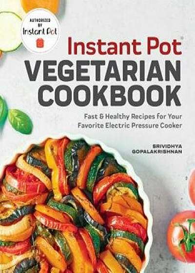 Instant Pot(r) Vegetarian Cookbook: Fast and Healthy Recipes for Your Favorite Electric Pressure Cooker, Paperback/Srividhya Gopalakrishnan