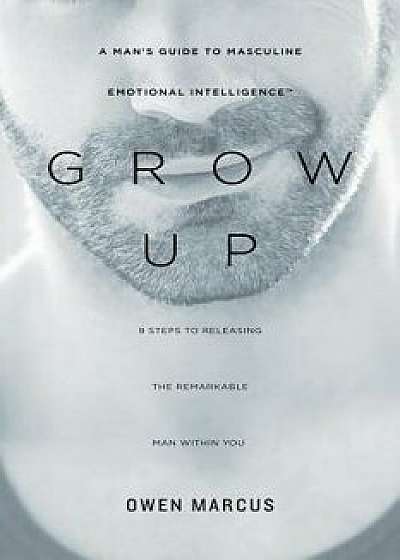 Grow Up: A Man's Guide to Masculine Emotional Intelligence, Paperback/Owen Marcus