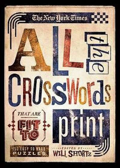 Coperta cărții The New York Times All the Crosswords That Are Fit to Print: 150 Easy to Hard Puzzles/The New York Times