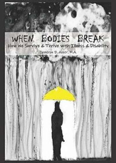 When Bodies Break: How We Survive and Thrive with Illness and Disability, Paperback/Cameron B. Auxer M. a.