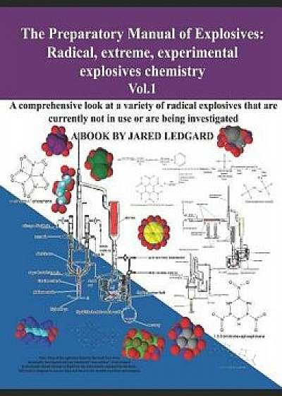 The Preparatory Manual of Explosives: Radical, Extreme, Experimental, Explosives Chemistry Vol.1: A Comprehensive Look at a Variety of Radical Explosi, Paperback/Jared Ledgard
