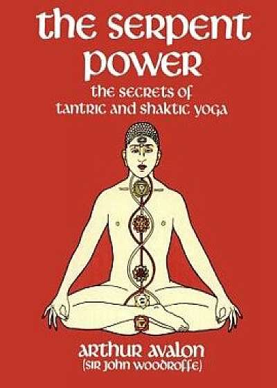 The Serpent Power: The Secrets of Tantric and Shaktic Yoga, Paperback/Arthur Avalon