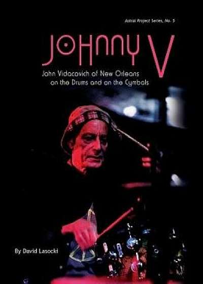 Johnny V: John Vidacovich of New Orleans on the Drums and on the Cymbals, Paperback/David Lasocki