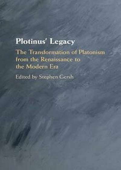 Plotinus' Legacy: The Transformation of Platonism from the Renaissance to the Modern Era, Hardcover/Stephen Gersh