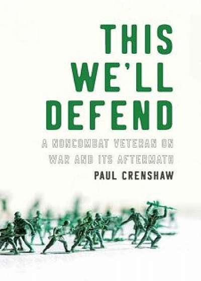 This We'll Defend: A Noncombat Veteran on War and Its Aftermath, Paperback/Paul Crenshaw