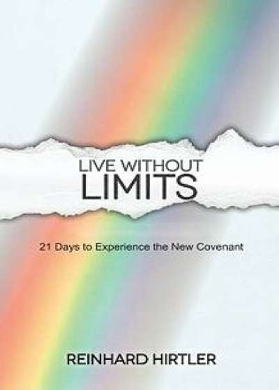 Live Without Limits: 21 Days for Practicing the New Covenant, Paperback/Reinhard Hirtler