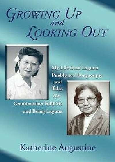 Growing Up and Looking Out: My Life from Laguna Pueblo to Albuquerque, Paperback/Katherine Augustine