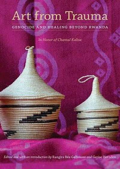 Art from Trauma: Genocide and Healing Beyond Rwanda, Hardcover/Rangira B. Gallimore