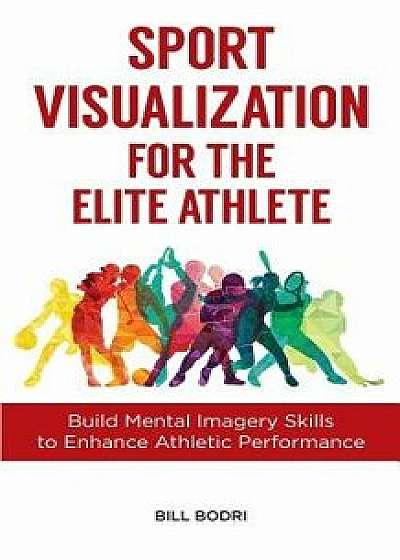 Sport Visualization for the Elite Athlete: Build Mental Imagery Skills to Enhance Athletic Performance, Paperback/Bill Bodri