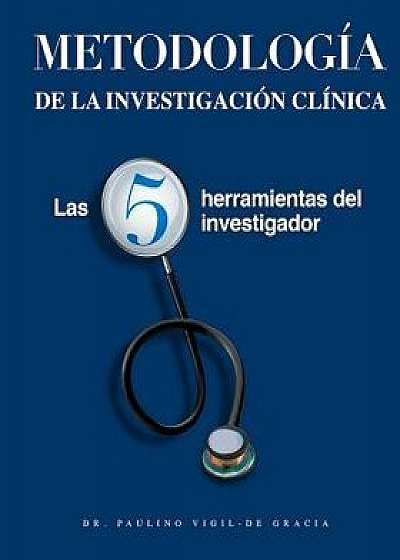 Metodologia de la Investigacion Clinica: Las 5 Herramientas del Investigador, Paperback/Paulino Vigil-de Gracia