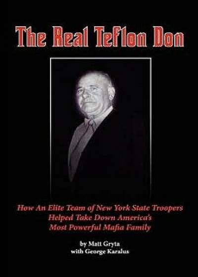 The Real Teflon Don: How an Elite Team of New York State Troopers Helped Take Down America's Most Powerful Mafia Family, Paperback/MR Matt Gryta