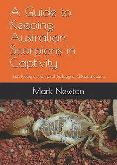 A Guide to Keeping Australian Scorpions in Captivity: With Notes on General Biology and Identification, Paperback/Mark A. Newton