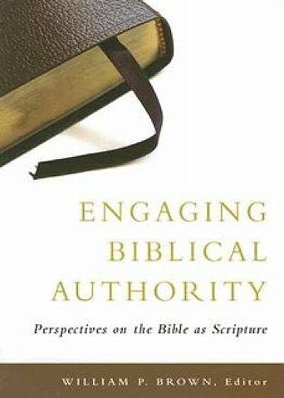 Engaging Biblical Authority: Perspectives on the Bible as Scripture, Paperback/William P. Brown