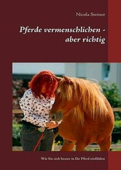Pferde Vermenschlichen - Aber Richtig, Paperback/Nicola Steiner
