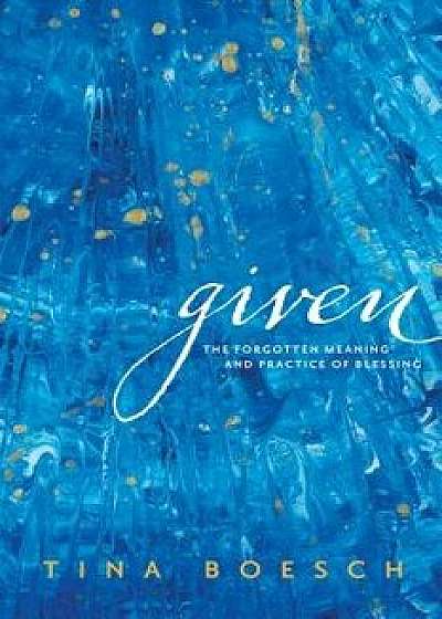 Given: The Forgotten Meaning and Practice of Blessing, Paperback/Tina Boesch