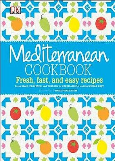 Mediterranean Cookbook: Fresh, Fast, and Easy Recipes from Spain, Provence, and Tuscany to North Africa, Hardcover/Marie-Pierre Moine