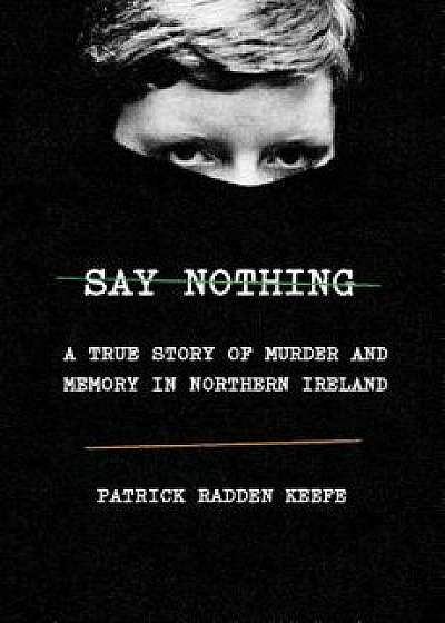 Say Nothing: A True Story of Murder and Memory in Northern Ireland, Hardcover/Patrick Radden Keefe