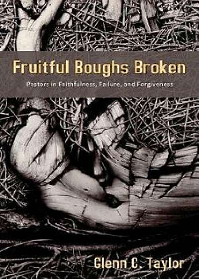 Fruitful Boughs Broken: Pastors: Fruitful, Broken, and Restored, Paperback/Glenn C. Taylor