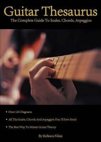 Guitar Thesaurus: The Complete Guide to Scales, Chords, Arpeggios, Paperback/Stefanos Nikas