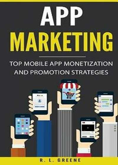 App Marketing: Top Mobile App Monetization and Promotion Strategies, Paperback/R. L. Greene