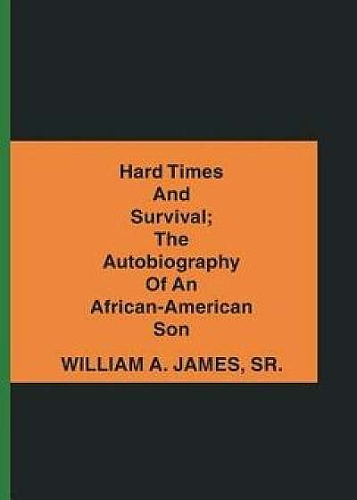 Hard Times and Survival; The Autobiography of an African-American Son, Hardcover/William A. James Sr