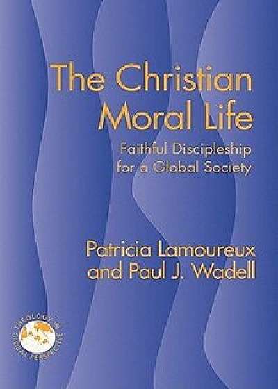 The Christian Moral Life: Faithful Discipleship for a Global Society, Paperback/Patricia Lamoureux