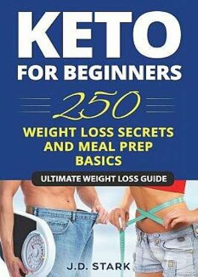 250 Weight Loss Secrets / Keto Diet for Beginners / Meal Prep Basics: Ultimate Secret Ketogenic Weight Loss Guide, Paperback/J. D. Stark