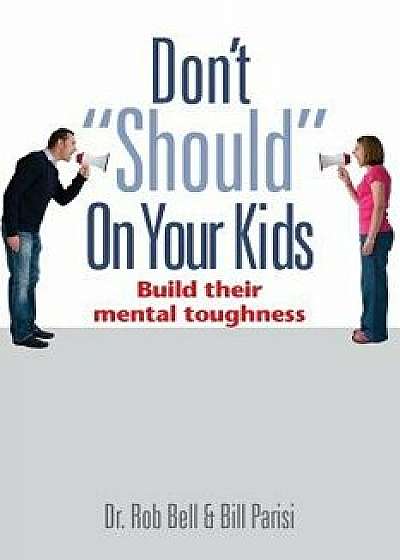 Don't Should on Your Kids: Build Their Mental Toughness, Paperback/Bill Parisi