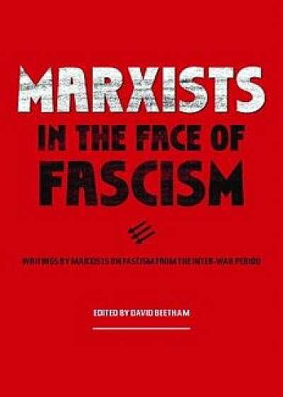 Marxists in the Face of Fascism: Writings by Marxists on Fascism from the Inter-War Period, Hardcover/David Beetham