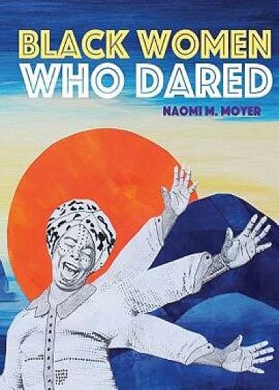 Black Women Who Dared, Hardcover/Naomi M. Moyer