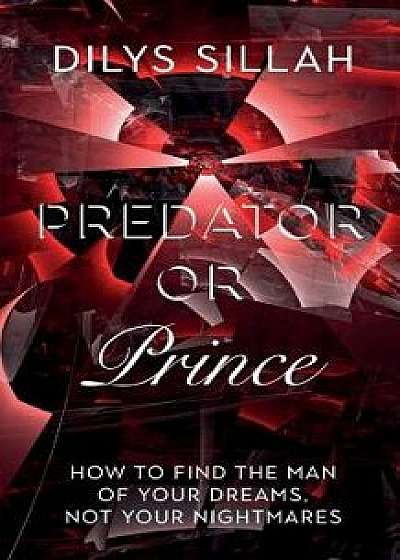 Predator or Prince: How to Find the Man of Your Dreams, Not Your Nightmares, Paperback/Dilys Sillah