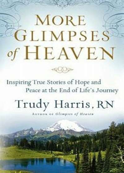 More Glimpses of Heaven: Inspiring True Stories of Hope and Peace at the End of Life's Journey, Paperback/Trudy Rn Harris