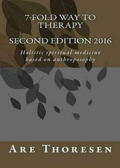 7-Fold Way to Therapy: Holistic Spiritual Medicine Based on Anthroposophy, Paperback/Dr Are Simeon Thoresen